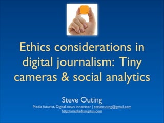 Ethics considerations in	

digital journalism: Tiny
cameras & social analytics
Steve Outing	

Media futurist, Digital-news innovator | steveouting@gmail.com	

http://mediadisruptus.com	


 