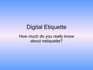 Digital Etiquette How much do you really know about netiquette? 