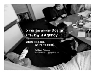 Digital Experience Design
+ The Digital Agency

Where it’s been.
       Where it’s going.

       By David Armano
       http://darmano.typepad.com