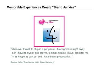 Memorable Experiences Create “Brand Junkies”




  “whenever I want, to plug in a peripheral it recognizes it right away
 ...