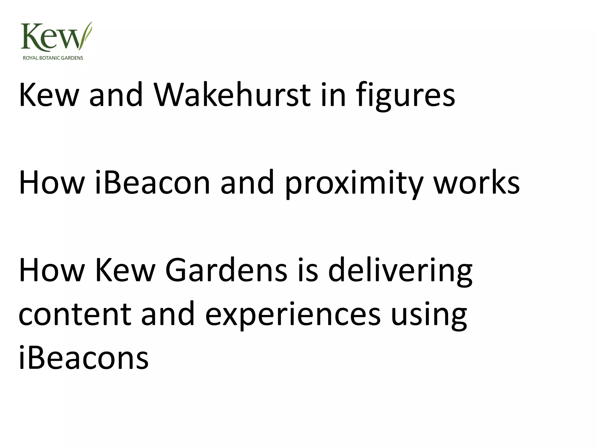 Kew and Wakehurst in figures
How iBeacon and proximity works
How Kew Gardens is delivering
content and experiences using
iBeacons
 