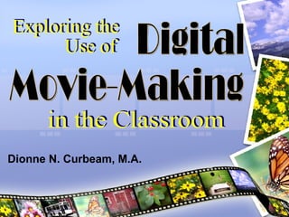 Digital  Movie-Making Exploring the Use of  in the Classroom Dionne N. Curbeam, M.A.  