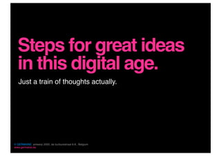 Steps for great ideas
  in this digital age.
   Just a train of thoughts actually.




© GERMAINE, antwerp 2000, de burburestraat 6-8 , Belgium
www.germaine.be
 