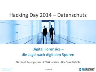 © 2014 OneConsult GmbH
www.oneconsult.com
Digital Forensics –
Christoph Baumgartner - CEO & Inhaber - OneConsult GmbH
Hacking Day 2014 – Datenschutz
die Jagd nach digitalen Spuren
11. Juni 2014
 