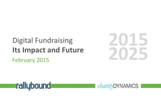 Digital Fundraising
Its Impact and Future
February 2015
2015
2025
 