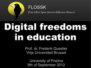Digital freedoms
  in education
    Prof. dr. Frederik Questier
     Vrije Universiteit Brussel

      University of Pristina
     8th of September 2012
 