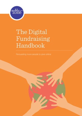 The Digital
Fundraising
Handbook
Persuading more people to give online




                                        1
 