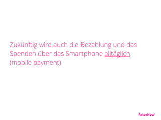 Zukünftig wird auch die Bezahlung und das
Spenden über das Smartphone alltäglich
(mobile payment)
 