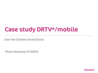 Case study DRTV*/mobile
Save the Children Deutschland
*Direct Response TV (DRTV)
 