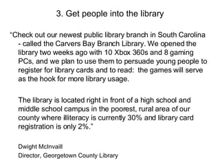 3. Get people into the library <ul><li>“Check out our newest public library branch in South Carolina - called the Carvers ...