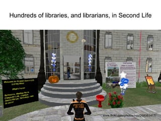 Hundreds of libraries, and librarians, in Second Life www.flickr.com/photos/inju/268061417/ 