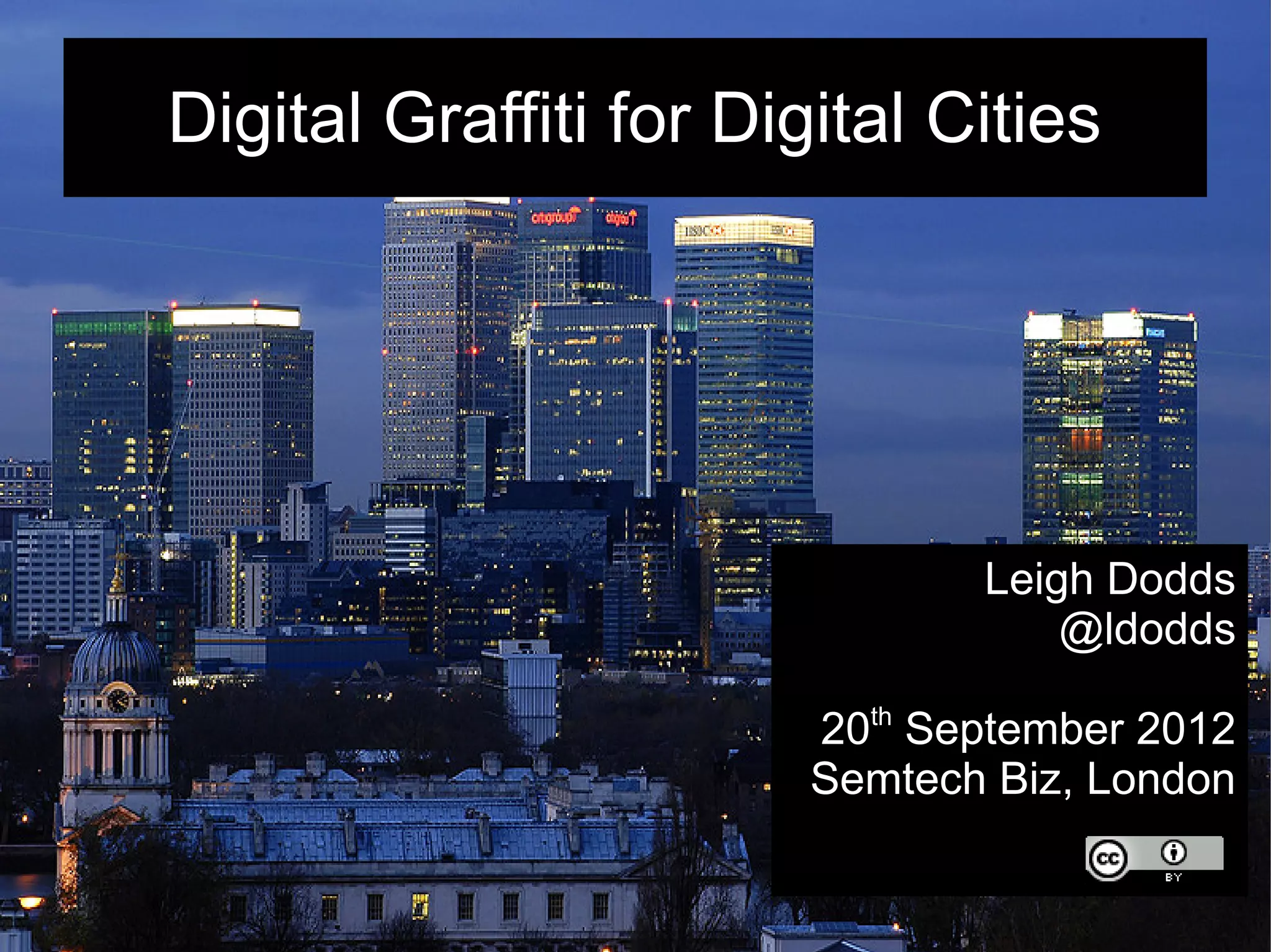 Digital Graffiti for Digital Cities
Leigh Dodds
@ldodds
20th September 2012
Semtech Biz, London