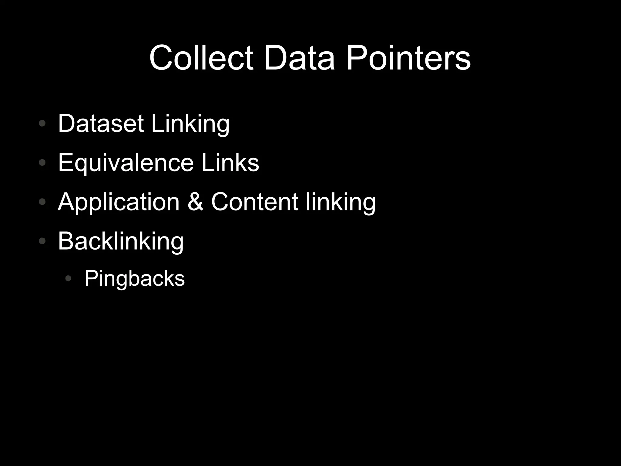 Collect Data Pointers
● Dataset Linking
● Equivalence Links
● Application & Content linking
● Backlinking
● Pingbacks