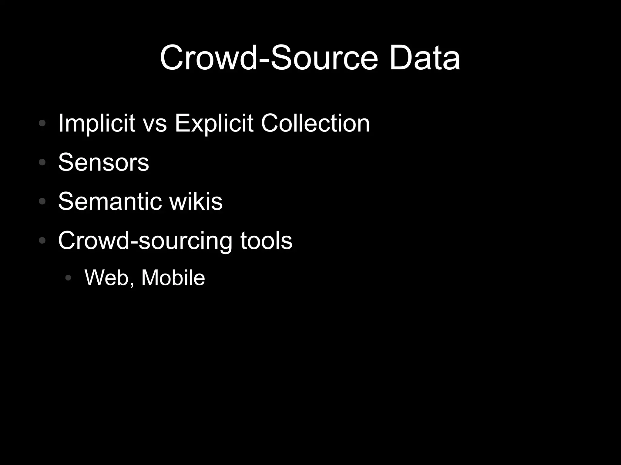Crowd-Source Data
● Implicit vs Explicit Collection
● Sensors
● Semantic wikis
● Crowd-sourcing tools
● Web, Mobile