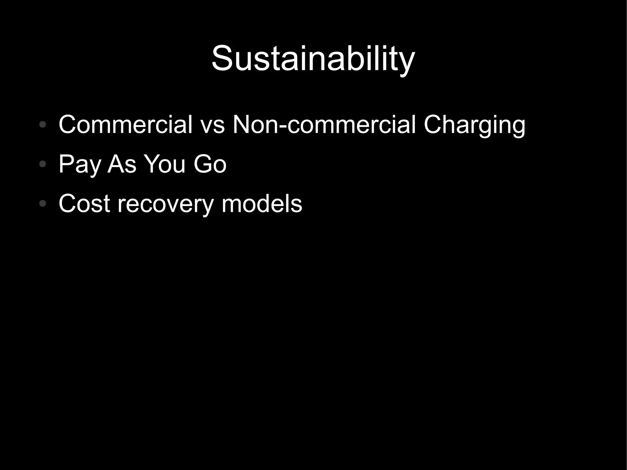 Sustainability
● Commercial vs Non-commercial Charging
● Pay As You Go
● Cost recovery models