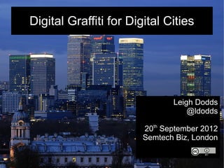 Digital Graffiti for Digital Cities




                               Leigh Dodds
                                   @ldodds

                        20th September 2012
                        Semtech Biz, London
 