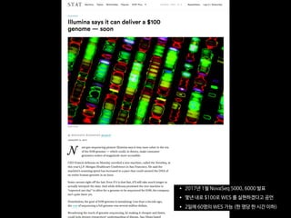 • 2017년 1월 NovaSeq 5000, 6000 발표

• 몇년 내로 $100로 WES 를 실현하겠다고 공언

• 2일에 60명의 WES 가능 (한 명당 한 시간 이하)
 