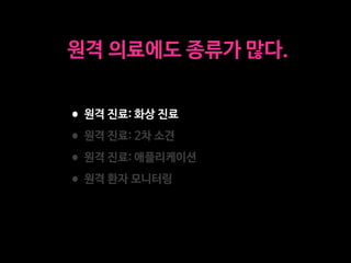 •원격 진료: 화상 진료

•원격 진료: 2차 소견

•원격 진료: 애플리케이션

•원격 환자 모니터링
원격 의료에도 종류가 많다.
 