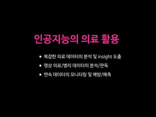 •복잡한 의료 데이터의 분석 및 insight 도출

•영상 의료/병리 데이터의 분석/판독

•연속 데이터의 모니터링 및 예방/예측
인공지능의 의료 활용
 