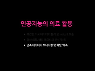 •복잡한 의료 데이터의 분석 및 insight 도출

•영상 의료/병리 데이터의 분석/판독

•연속 데이터의 모니터링 및 예방/예측
인공지능의 의료 활용
 