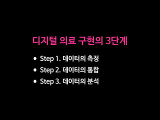 디지털 의료 구현의 3단계
•Step 1. 데이터의 측정

•Step 2. 데이터의 통합

•Step 3. 데이터의 분석
 