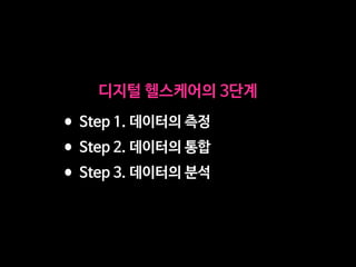 디지털 헬스케어의 3단계
•Step 1. 데이터의 측정

•Step 2. 데이터의 통합

•Step 3. 데이터의 분석
 