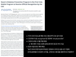 •미국 CDC의 당뇨병 예방 프로그램(DPP)으로 공식 인증

•CDC에서 fully recognised 된 첫번째 ‘virtual provider’ 

•CMS의 보험 수가를 적용 예정

•메디케어 1인당 2년에 성취도에 따라 $630 까지 지급

•B2B 사업으로도 확대 예정 
 
 
"눔은 OEM(주문자상표부착생산) 업체로서 라이선스를 사간 기업에  
 
 
모바일 플랫폼과 건강관리 코치들, 교육프로그램 등을 종합적으로 제공한다"
 