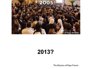 2013?
The election of Pope Benedict
The Election of Pope Francis
 