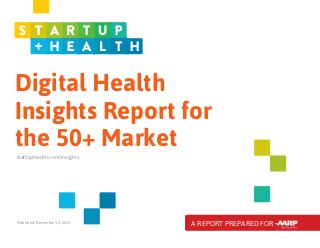 Digital Health
Insights Report for
the 50+ Market
startuphealth.com/insights

Published: December 10, 2013

A REPORT PREPARED FOR

 