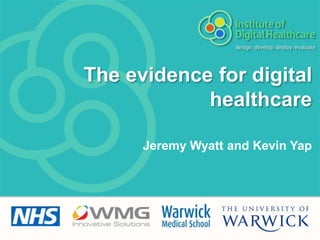The evidence for digital
            healthcare

      Jeremy Wyatt and Kevin Yap
 