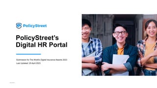 Private & Confidential
PolicyStreet’s
Digital HR Portal
Submission for The World’s Digital Insurance Awards 2023
Last Updated: 25 April 2023
 