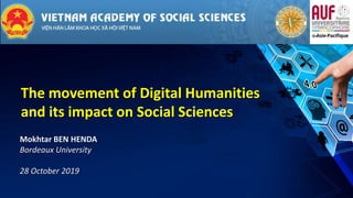 The movement of Digital Humanities
and its impact on Social Sciences
Mokhtar BEN HENDA
Bordeaux University
28 October 2019
 