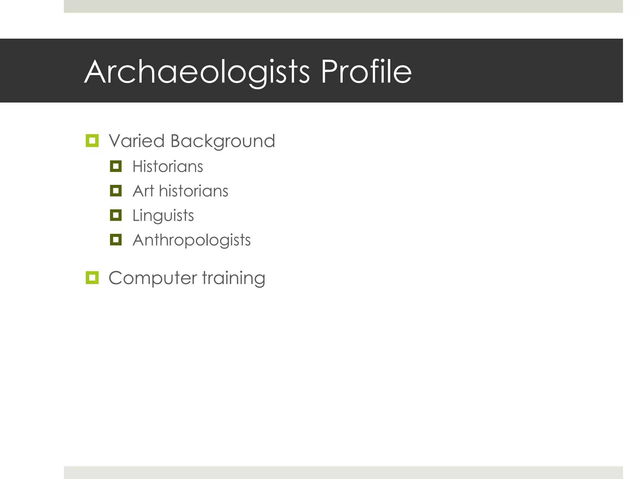 Archaeologists Profile

 Varied Background
   Historians
   Art historians
   Linguists
   Anthropologists

 Computer training
 