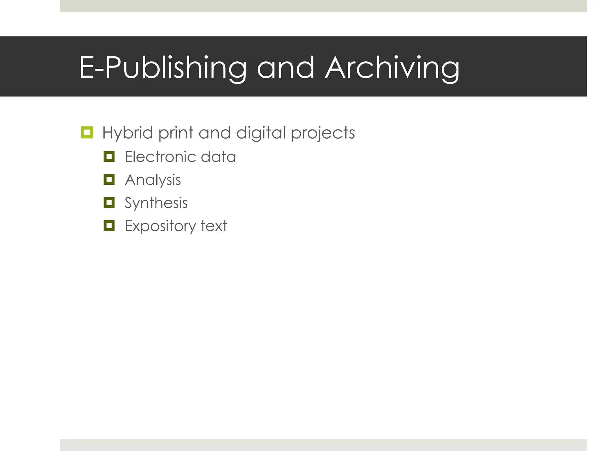 E-Publishing and Archiving

 Hybrid print and digital projects
   Electronic data
   Analysis
   Synthesis
   Expository text
 