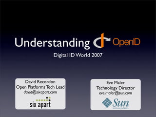 Understanding
                   Digital ID World 2007



   David Recordon                         Eve Maler
Open Platforms Tech Lead             Technology Director
   david@sixapart.com                 eve.maler@sun.com