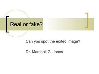Real or fake? Can you spot the edited image? Dr. Marshall G. Jones 