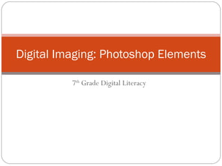 7 th  Grade Digital Literacy Digital Imaging: Photoshop Elements 