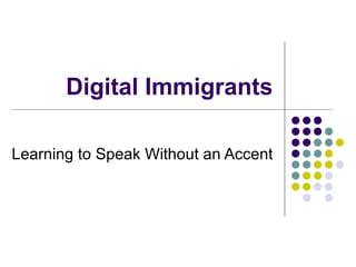 Digital Immigrants Learning to Speak Without an Accent 