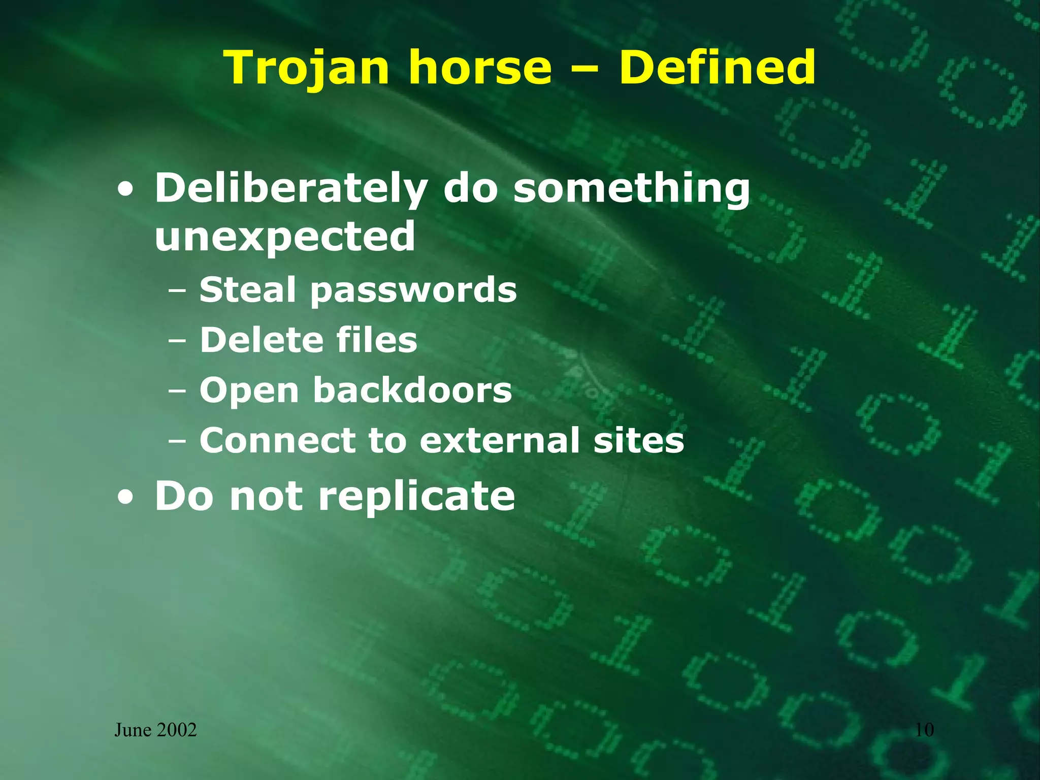 Trojan horse – Defined Deliberately do something unexpected Steal passwords Delete files Open backdoors Connect to external sites Do not replicate 