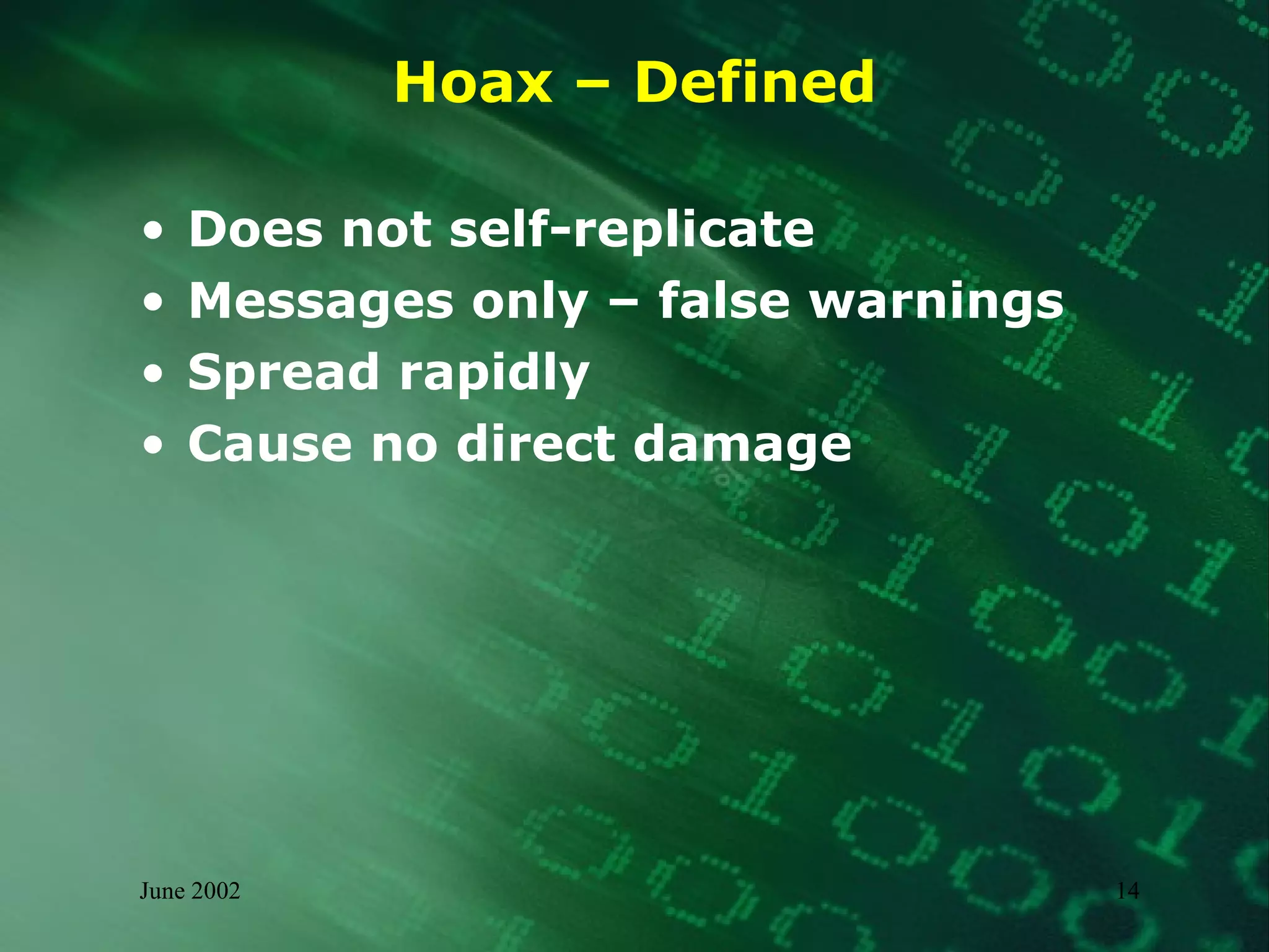 Hoax – Defined Does not self-replicate  Messages only – false warnings Spread rapidly  Cause no direct damage 