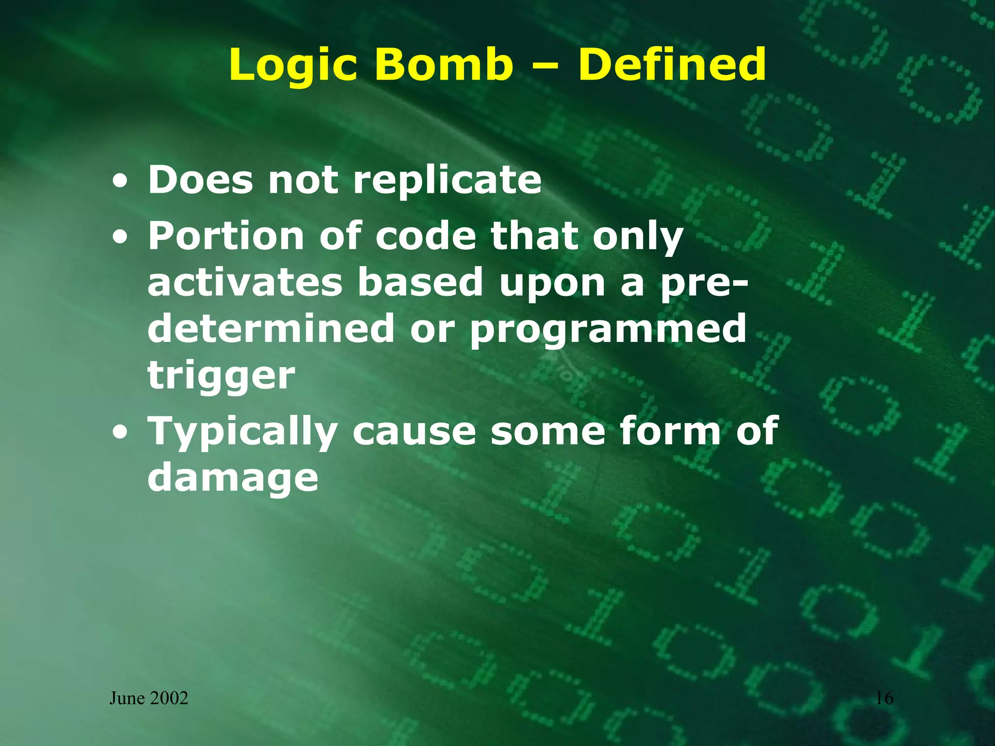 Logic Bomb – Defined Does not replicate Portion of code that only activates based upon a pre-determined or programmed trigger Typically cause some form of damage 