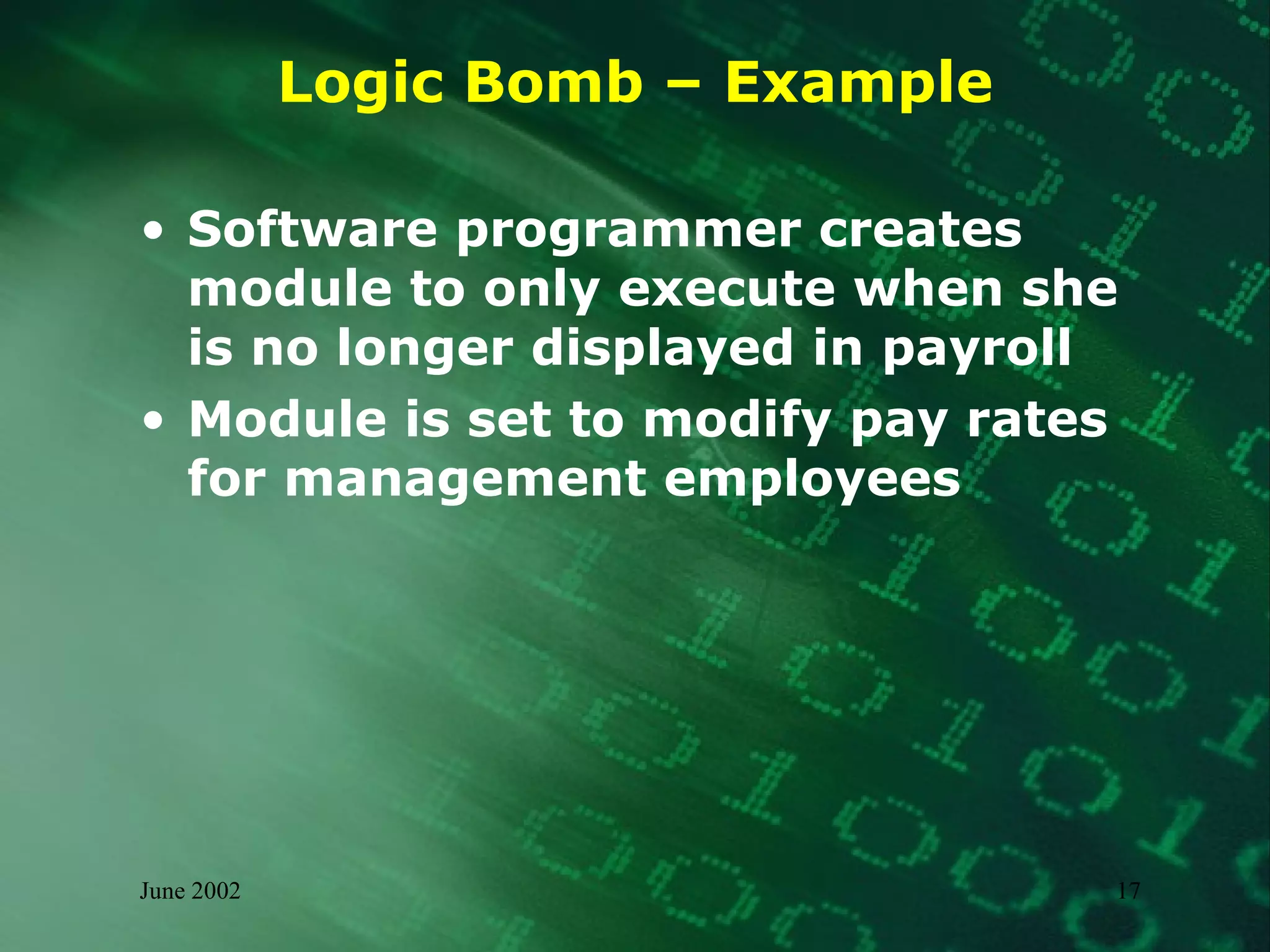 Logic Bomb – Example Software programmer creates module to only execute when she is no longer displayed in payroll Module is set to modify pay rates for management employees 