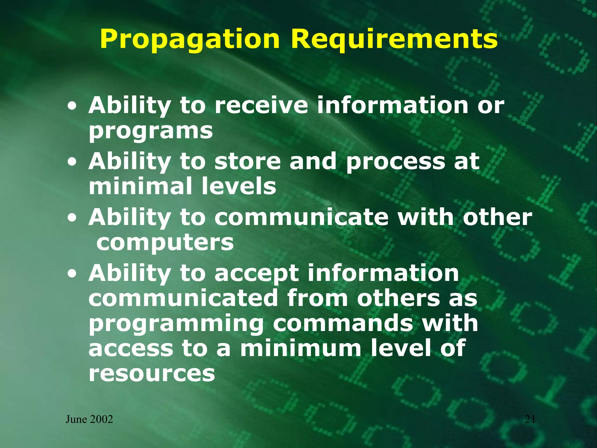 Propagation Requirements Ability to receive information or programs  Ability to store and process at minimal levels  Ability to communicate with other  computers Ability to accept information communicated from others as programming commands with access to a minimum level of resources 