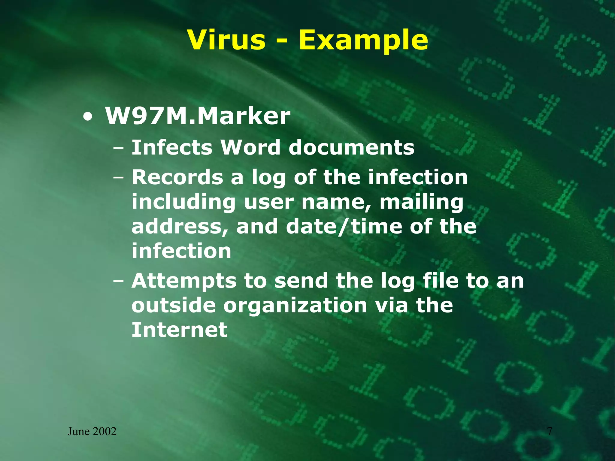 Virus - Example W97M.Marker Infects Word documents Records a log of the infection including user name, mailing address, and date/time of the  infection Attempts to send the log file to an outside organization via the Internet 