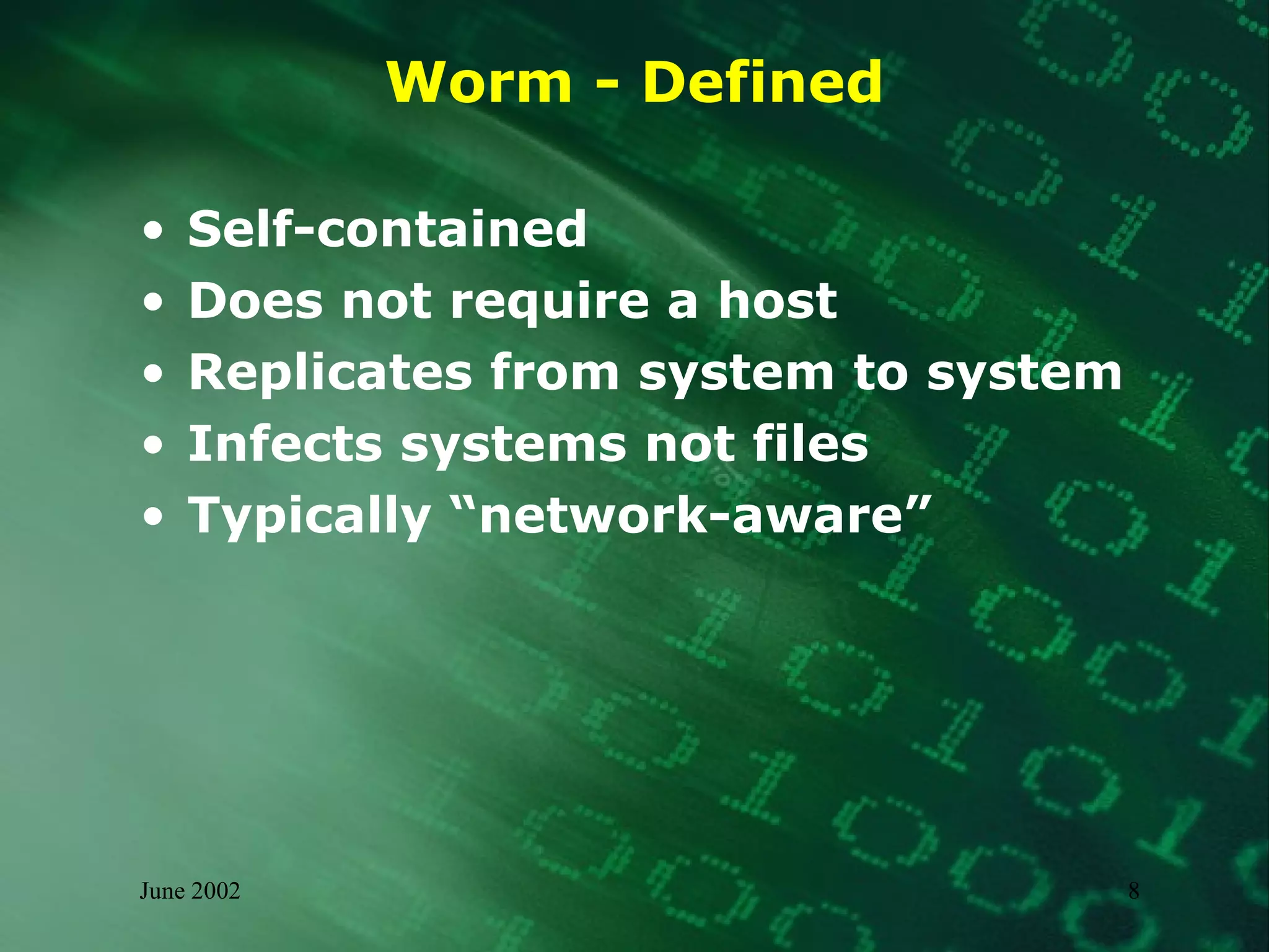 Worm - Defined Self-contained Does not require a host Replicates from system to system Infects systems not files Typically “network-aware” 