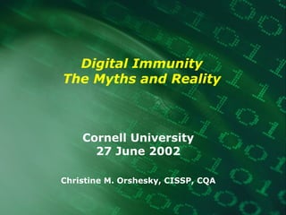 Digital Immunity The Myths and Reality Cornell University 27 June 2002 Christine M. Orshesky, CISSP, CQA 