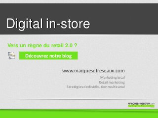 www.marquesetreseaux.com
Digital in-store
Marketinglocal
Retailmarketing
Stratégiesdedistribution multicanal
Vers un règne du retail 2.0 ?
Découvrez notre blog
 