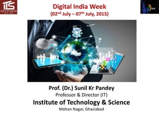 Prof. (Dr.) Sunil Kr Pandey
Professor & Director (IT)
Institute of Technology & Science
Mohan Nagar, Ghaziabad
Digital India Week
(02nd July – 07th July, 2015)
 