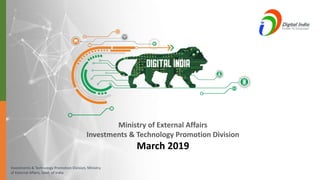 Investments & Technology Promotion Division, Ministry
of External Affairs, Govt. of India
Ministry of External Affairs
Investments & Technology Promotion Division
March 2019
 