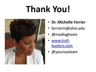 Thank You!
• Dr. Michelle Ferrier
• ferrierm@ohio.edu
• @mediaghosts
• www.troll-
busters.com
• @yoursosteam
 